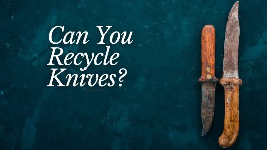 Can You Recycle Knives How To Do It, Can You Throw Kitchen Knives In The Bin