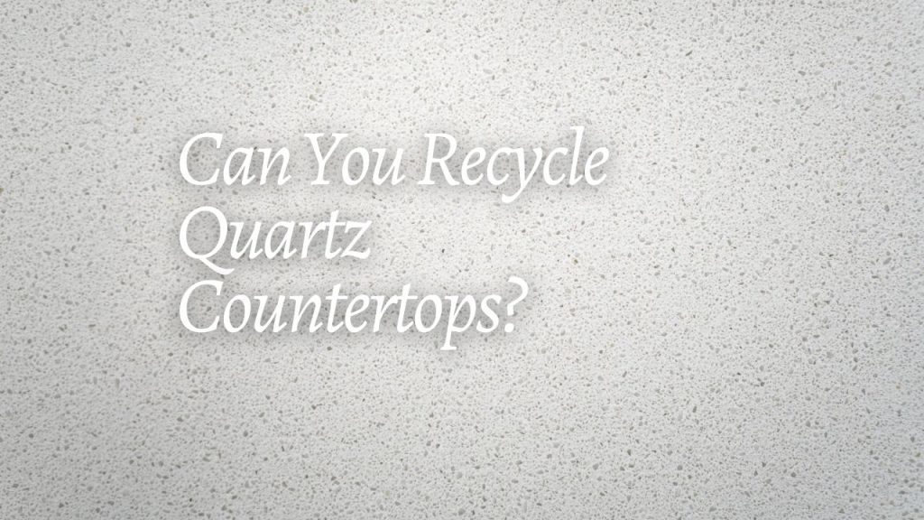 Can You Recycle Quartz Countertops