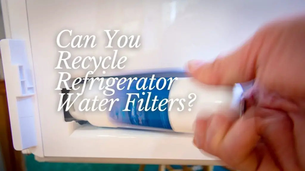 Can You Recycle Refrigerator Water Filters
